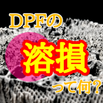 【DPF】溶損とは一体何なのか？？？溶損しやすい車種とは？